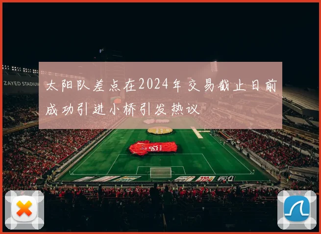 太阳队差点在2024年交易截止日前成功引进小桥引发热议