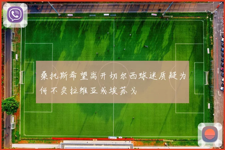 桑托斯希望离开切尔西球迷质疑为何不卖拉维亚或埃苏戈